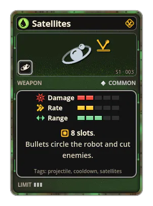 Satellites: Rarely releases a bullet that circles the robot in a long, slow orbit and cuts enemies on its way. The bullets spread evenly around the circle. 8 slots