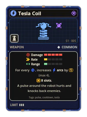 Tesla Coil: A pulse around the robot hurts and knocks back enemies. 8 slots For every , increases arcs by 1 (max 4).