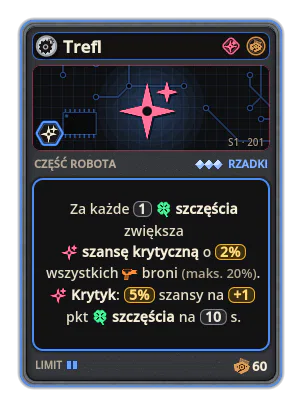 Trefl: Za każde 1 szczęścia zwiększa szansę krytyczną o 2% (maks. 20%). Krytyk: 5% szansy na +1 pkt szczęścia na 10 s.
