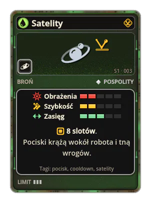 Satelity: Rzadko wypuszcza pocisk, który długo krąży po wolnej orbicie wokół robota i przecina wrogów po drodze. Pociski rozkładają się równo na okręgu. 8 slotów