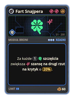 Fart Snajpera: Za każde 1 szczęścia zwiększa szansę na drugi rzut na krytyk o 20%.
