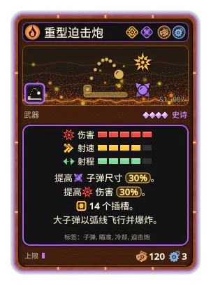 重型迫击炮: 大子弹以弧线缓慢飞向敌人，落地时爆炸。射得少，但很猛。 14 个插槽 子弹尺寸 +30% 伤害 +30%